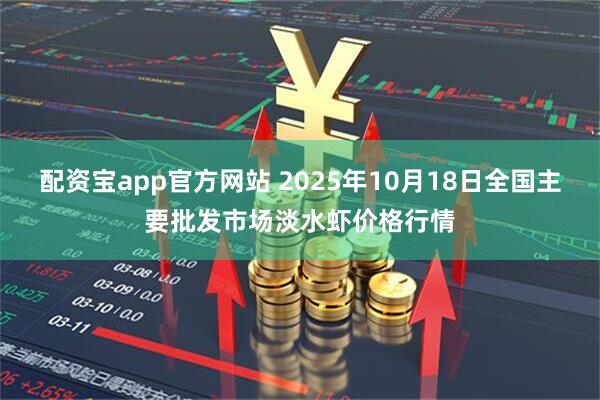 配资宝app官方网站 2025年10月18日全国主要批发市场淡水虾价格行情