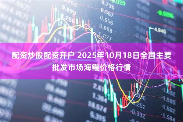 配资炒股配资开户 2025年10月18日全国主要批发市场海鳗价格行情