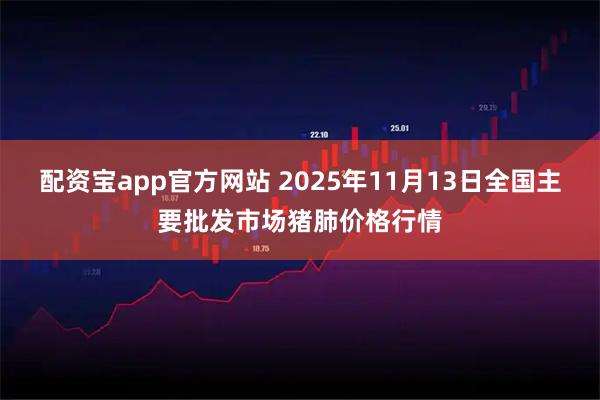 配资宝app官方网站 2025年11月13日全国主要批发市场猪肺价格行情