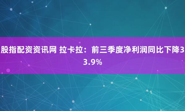 股指配资资讯网 拉卡拉：前三季度净利润同比下降33.9%