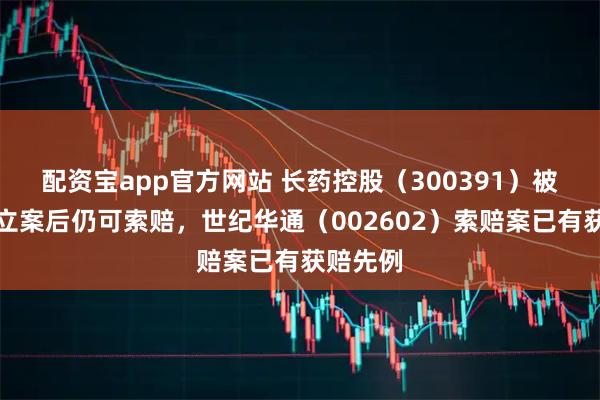 配资宝app官方网站 长药控股（300391）被证监会立案后仍可索赔，世纪华通（002602）索赔案已有获赔先例