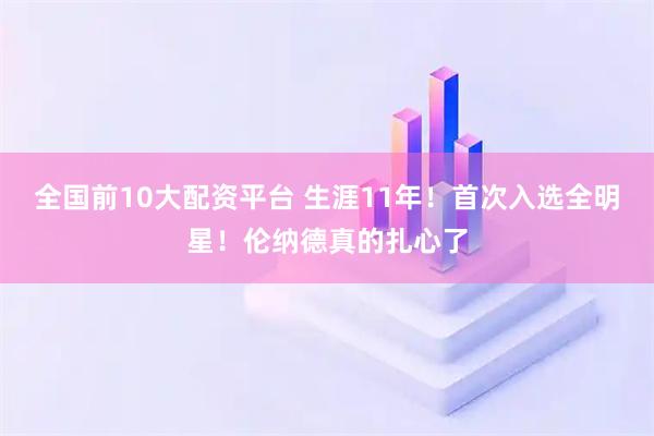 全国前10大配资平台 生涯11年！首次入选全明星！伦纳德真的扎心了