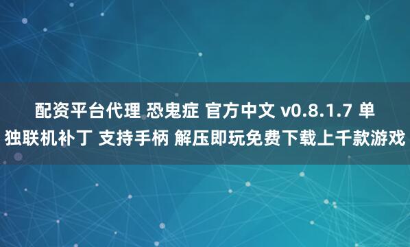 配资平台代理 恐鬼症 官方中文 v0.8.1.7 单独联机补丁 支持手柄 解压即玩免费下载上千款游戏