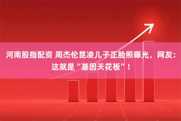 河南股指配资 周杰伦昆凌儿子正脸照曝光，网友：这就是“基因天花板”！