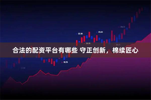 合法的配资平台有哪些 守正创新，棉续匠心