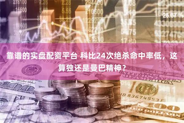 靠谱的实盘配资平台 科比24次绝杀命中率低,这算独还是曼巴精神?