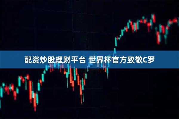 配资炒股理财平台 世界杯官方致敬C罗